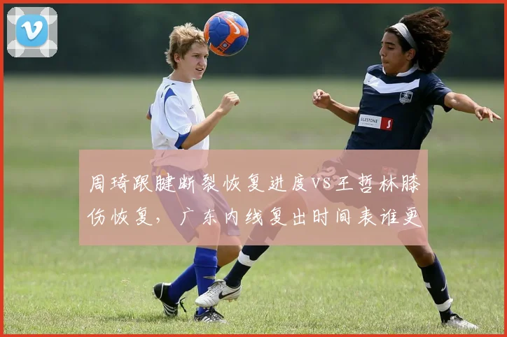 周琦跟腱断裂恢复进度vs王哲林膝伤恢复，广东内线复出时间表谁更乐观？
