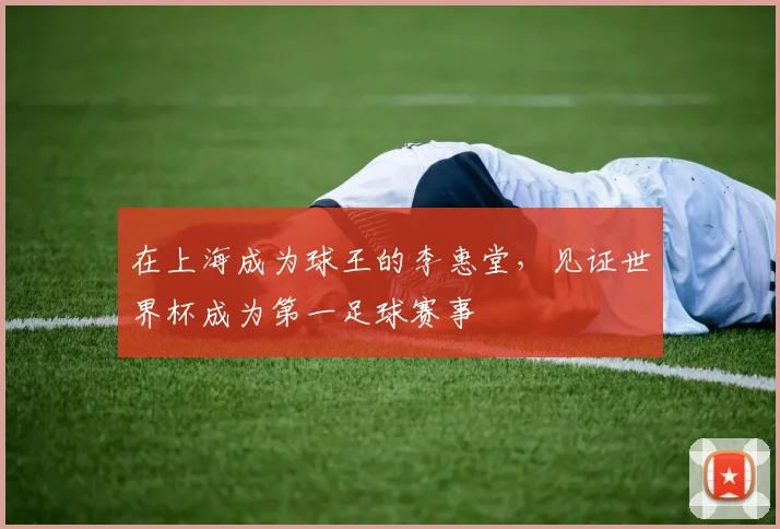 在上海成为球王的李惠堂，见证世界杯成为第一足球赛事