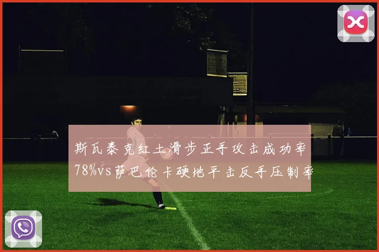 斯瓦泰克红土滑步正手攻击成功率78%vs萨巴伦卡硬地平击反手压制率65%，场地适应性博弈