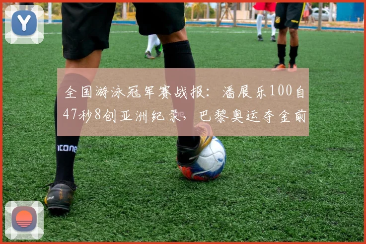 全国游泳冠军赛战报：潘展乐100自47秒8创亚洲纪录，巴黎奥运夺金前景几何？