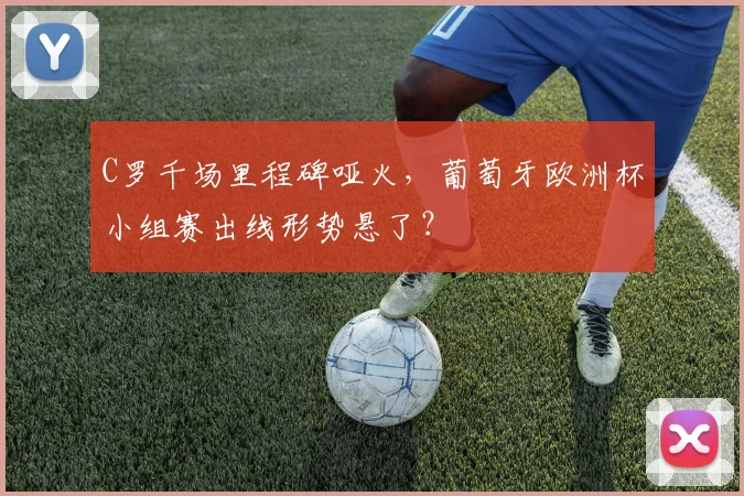 C罗千场里程碑哑火，葡萄牙欧洲杯小组赛出线形势悬了？